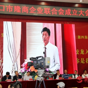 促进琼隆发展 打造隆商品牌 ——海口市隆商企业联合会成立